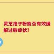 灵芝孢子粉能否有效缓解过敏症状？