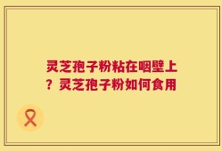 灵芝孢子粉粘在咽壁上？灵芝孢子粉如何食用