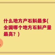 什么地方产石斛最多(全国哪个地方石斛产量最高？)