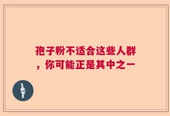 孢子粉不适合这些人群，你可能正是其中之一