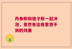 丹参粉和孢子粉一起冲泡，竟然有这些意想不到的效果