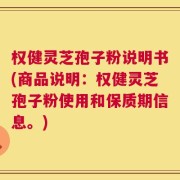 权健灵芝孢子粉说明书(商品说明：权健灵芝孢子粉使用和保质期信息。)