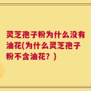 灵芝孢子粉为什么没有油花(为什么灵芝孢子粉不含油花？)