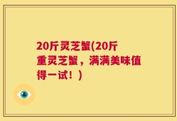 20斤灵芝蟹(20斤重灵芝蟹，满满美味值得一试！)