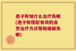 孢子粉加什么治疗失眠(孢子粉搭配有效的自然治疗方式帮助缓解失眠)