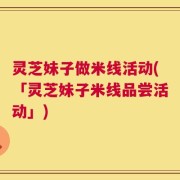 灵芝妹子做米线活动(「灵芝妹子米线品尝活动」)