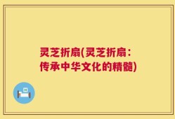 灵芝折扇(灵芝折扇：传承中华文化的精髓)