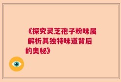 《探究灵芝孢子粉味属 解析其独特味道背后的奥秘》