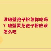 没破壁孢子粉怎样吃吗？破壁灵芝孢子粉应该怎么吃