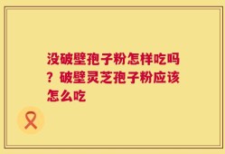 没破壁孢子粉怎样吃吗？破壁灵芝孢子粉应该怎么吃