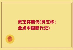 灵芝杯断代(灵芝杯：盘点中国断代史)