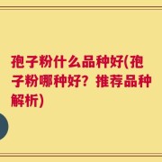 孢子粉什么品种好(孢子粉哪种好？推荐品种解析)