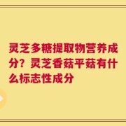 灵芝多糖提取物营养成分？灵芝香菇平菇有什么标志性成分