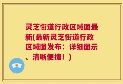 灵芝街道行政区域图最新(最新灵芝街道行政区域图发布：详细图示、清晰便捷！)