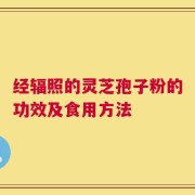 经辐照的灵芝孢子粉的功效及食用方法