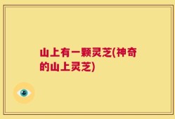 山上有一颗灵芝(神奇的山上灵芝)