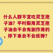 什么人群不宜吃灵芝孢子油？平时服用灵芝孢子油会不会有副作用的，停下来会不会反弹？