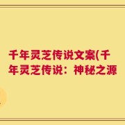 千年灵芝传说文案(千年灵芝传说：神秘之源