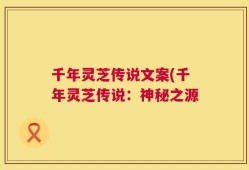 千年灵芝传说文案(千年灵芝传说：神秘之源