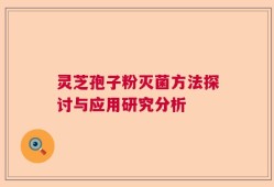 灵芝孢子粉灭菌方法探讨与应用研究分析