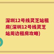 深圳12号线灵芝站租房(深圳12号线灵芝站周边租房攻略)