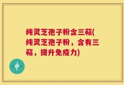 纯灵芝孢子粉含三萜(纯灵芝孢子粉，含有三萜，提升免疫力)