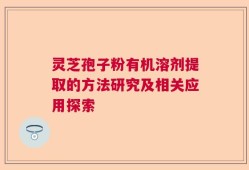 灵芝孢子粉有机溶剂提取的方法研究及相关应用探索