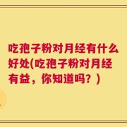 吃孢子粉对月经有什么好处(吃孢子粉对月经有益，你知道吗？)