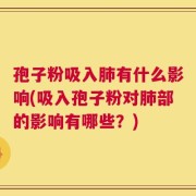 孢子粉吸入肺有什么影响(吸入孢子粉对肺部的影响有哪些？)