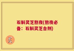 石斛灵芝熬夜(熬夜必备：石斛灵芝合剂)