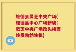 旌德县灵芝中央广场(旌德县中心广场新貌：灵芝中央广场改头换面焕发勃勃生机)