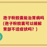 孢子粉胶囊能治胃病吗(孢子粉胶囊可以缓解胃部不适症状吗？)