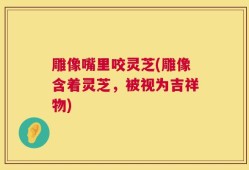 雕像嘴里咬灵芝(雕像含着灵芝，被视为吉祥物)