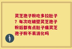 灵芝孢子粉吃多拉肚子？每次吃破壁灵芝孢子粉后都有点肚子痛灵芝孢子粉不易消化吗
