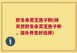 野生赤灵芝孢子粉(纯天然野生赤灵芝孢子粉，滋补养生好选择)
