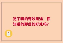 孢子粉的奇妙用途：你知道的那些的好处吗？