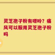 灵芝孢子粉有嘌呤？痛风可以服用灵芝孢子粉吗