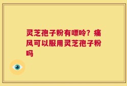 灵芝孢子粉有嘌呤？痛风可以服用灵芝孢子粉吗