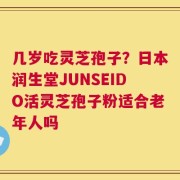 几岁吃灵芝孢子？日本润生堂JUNSEIDO活灵芝孢子粉适合老年人吗