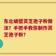 东北破壁灵芝孢子粉做法？手把手教你制作灵芝孢子粉？