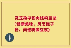 灵芝孢子粉肉桂粉豆浆(健康美味，灵芝孢子粉、肉桂粉做豆浆)