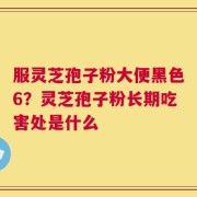 服灵芝孢子粉大便黑色6？灵芝孢子粉长期吃害处是什么