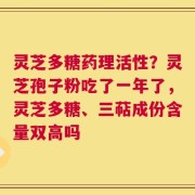 灵芝多糖药理活性？灵芝孢子粉吃了一年了，灵芝多糖、三萜成份含量双高吗