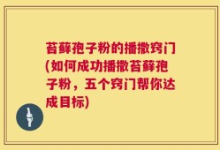 苔藓孢子粉的播撒窍门(如何成功播撒苔藓孢子粉，五个窍门帮你达成目标)