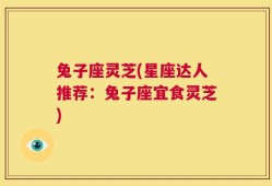 兔子座灵芝(星座达人推荐：兔子座宜食灵芝)