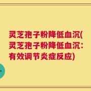 灵芝孢子粉降低血沉(灵芝孢子粉降低血沉：有效调节炎症反应)