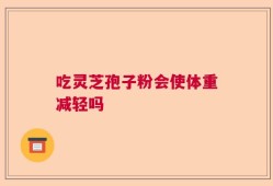 吃灵芝孢子粉会使体重减轻吗
