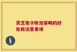 灵芝孢子粉泡茶喝的好处和注意事项