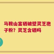 马鞍山富硒破壁灵芝孢子粉？灵芝含硒吗