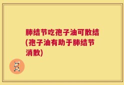 肺结节吃孢子油可散结(孢子油有助于肺结节消散)